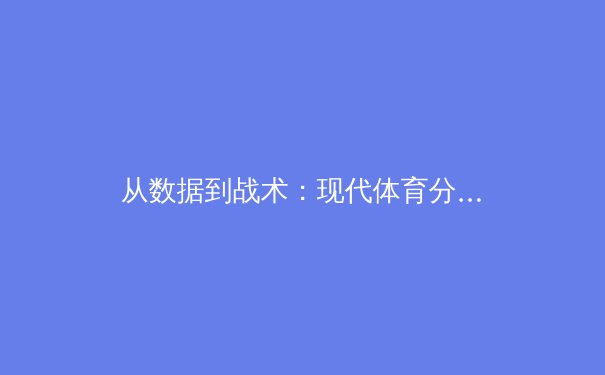 从数据到战术：现代体育分析的革命性变革 - 3